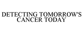 DETECTING TOMORROW'S CANCER TODAY