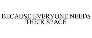 BECAUSE EVERYONE NEEDS THEIR SPACE