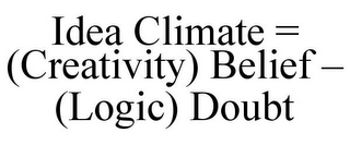 IDEA CLIMATE = (CREATIVITY) BELIEF - (LOGIC) DOUBT