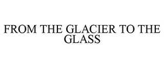 FROM THE GLACIER TO THE GLASS