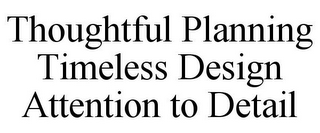THOUGHTFUL PLANNING TIMELESS DESIGN ATTENTION TO DETAIL
