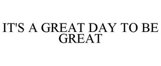 IT'S A GREAT DAY TO BE GREAT