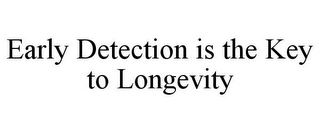 EARLY DETECTION IS THE KEY TO LONGEVITY