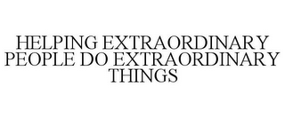 HELPING EXTRAORDINARY PEOPLE DO EXTRAORDINARY THINGS