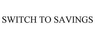 SWITCH TO SAVINGS