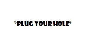 "PLUG YOUR HOLE"