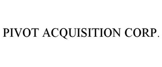 PIVOT ACQUISITION CORP.