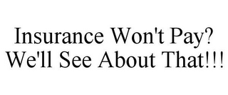 INSURANCE WON'T PAY? WE'LL SEE ABOUT THAT!!!