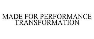 MADE FOR PERFORMANCE TRANSFORMATION