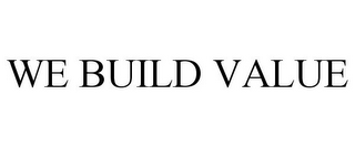 WE BUILD VALUE