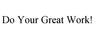DO YOUR GREAT WORK!