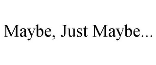 MAYBE, JUST MAYBE...