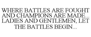 WHERE BATTLES ARE FOUGHT AND CHAMPIONS ARE MADE... LADIES AND GENTLEMEN, LET THE BATTLES BEGIN...