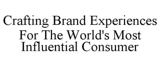 CRAFTING BRAND EXPERIENCES FOR THE WORLD'S MOST INFLUENTIAL CONSUMER