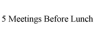 5 MEETINGS BEFORE LUNCH