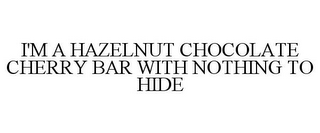 I'M A HAZELNUT CHOCOLATE CHERRY BAR WITH NOTHING TO HIDE