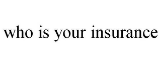 WHO IS YOUR INSURANCE