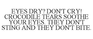 EYES DRY? DON'T CRY! CROCODILE TEARS SOOTHE YOUR EYES. THEY DON'T STING AND THEY DON'T BITE.