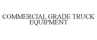 COMMERCIAL GRADE TRUCK EQUIPMENT