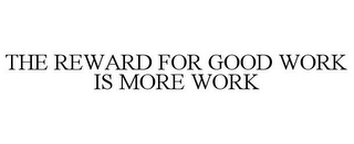 THE REWARD FOR GOOD WORK IS MORE WORK