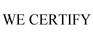 WE CERTIFY