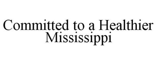 COMMITTED TO A HEALTHIER MISSISSIPPI