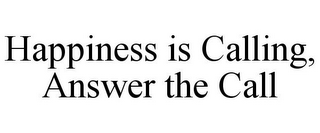 HAPPINESS IS CALLING, ANSWER THE CALL