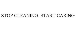 STOP CLEANING. START CARING