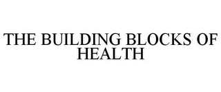 THE BUILDING BLOCKS OF HEALTH