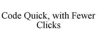 CODE QUICK, WITH FEWER CLICKS