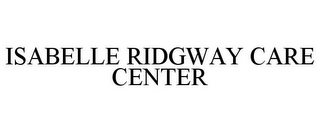 ISABELLE RIDGWAY CARE CENTER