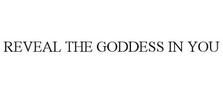 REVEAL THE GODDESS IN YOU