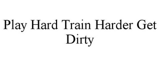 PLAY HARD TRAIN HARDER GET DIRTY