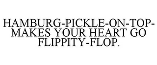 HAMBURG-PICKLE-ON-TOP- MAKES YOUR HEART GO FLIPPITY-FLOP.