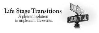 LIFE STAGE TRANSITIONS A PLEASANT SOLUTION TO UNPLEASANT LIFE EVENTS. LIFE AVE. CALAMITY LA.