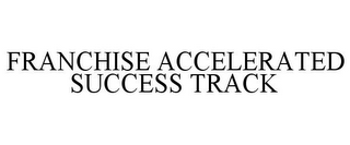 FRANCHISE ACCELERATED SUCCESS TRACK