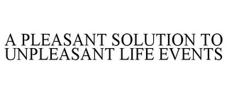 A PLEASANT SOLUTION TO UNPLEASANT LIFE EVENTS