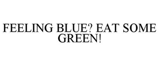 FEELING BLUE? EAT SOME GREEN!