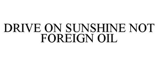 DRIVE ON SUNSHINE NOT FOREIGN OIL