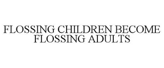 FLOSSING CHILDREN BECOME FLOSSING ADULTS