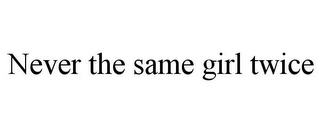 NEVER THE SAME GIRL TWICE