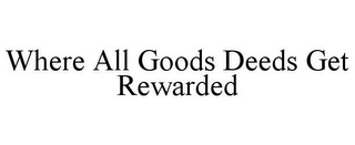 WHERE ALL GOODS DEEDS GET REWARDED