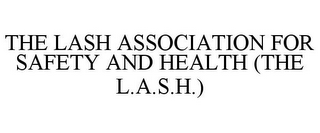 THE LASH ASSOCIATION FOR SAFETY AND HEALTH (THE L.A.S.H.)