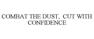 COMBAT THE DUST, CUT WITH CONFIDENCE