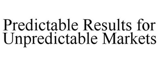 PREDICTABLE RESULTS FOR UNPREDICTABLE MARKETS