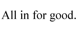 ALL IN FOR GOOD.
