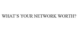 WHAT'S YOUR NETWORK WORTH?