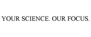 YOUR SCIENCE. OUR FOCUS.