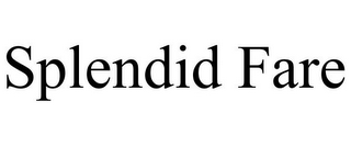 SPLENDID FARE