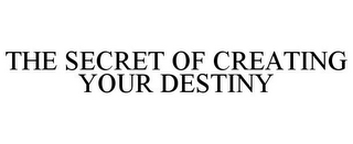 THE SECRET OF CREATING YOUR DESTINY